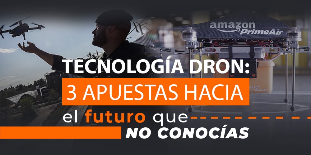 Tecnología Dron: 3 apuestas hacia el futuro que no conocías